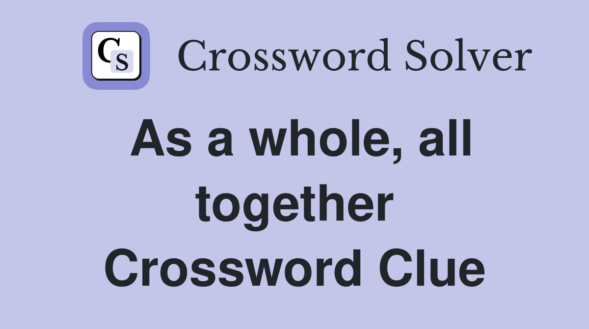 As a whole all together Crossword Clue Answers Crossword Solver